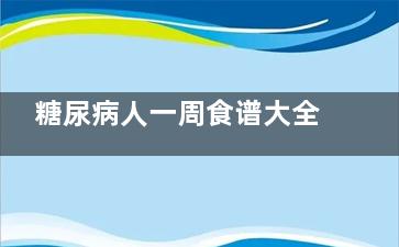 糖尿病人一周食谱大全 糖尿病人食谱大全